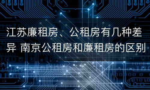 江苏廉租房、公租房有几种差异 南京公租房和廉租房的区别