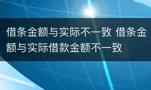 借条金额与实际不一致 借条金额与实际借款金额不一致