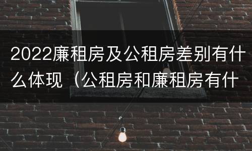 2022廉租房及公租房差别有什么体现（公租房和廉租房有什么区别?2019年的）