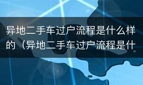 异地二手车过户流程是什么样的（异地二手车过户流程是什么样的手续）