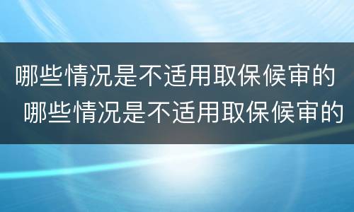 哪些情况是不适用取保候审的 哪些情况是不适用取保候审的规定