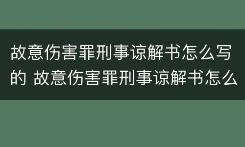故意伤害罪刑事谅解书怎么写的 故意伤害罪刑事谅解书怎么写的啊