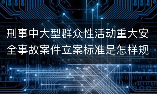刑事中大型群众性活动重大安全事故案件立案标准是怎样规定