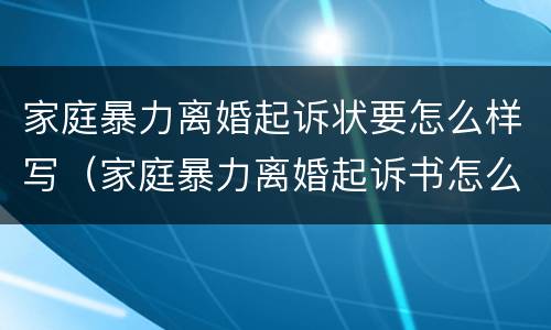 家庭暴力离婚起诉状要怎么样写（家庭暴力离婚起诉书怎么写）