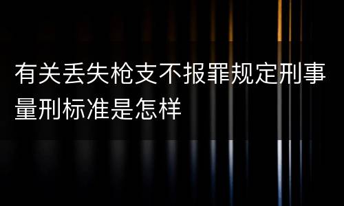 有关丢失枪支不报罪规定刑事量刑标准是怎样