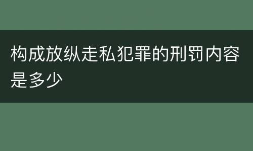 构成放纵走私犯罪的刑罚内容是多少
