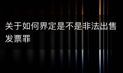 关于如何界定是不是非法出售发票罪