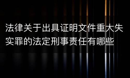 法律关于出具证明文件重大失实罪的法定刑事责任有哪些