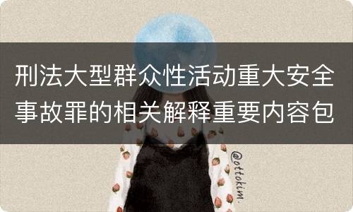 刑法大型群众性活动重大安全事故罪的相关解释重要内容包括什么