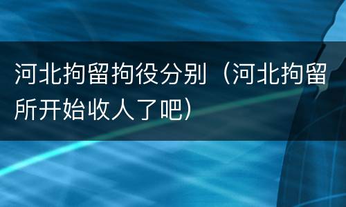 河北拘留拘役分别（河北拘留所开始收人了吧）