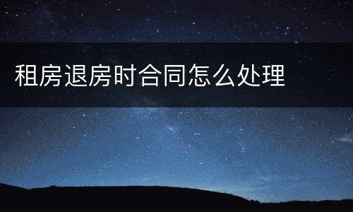 租房退房时合同怎么处理