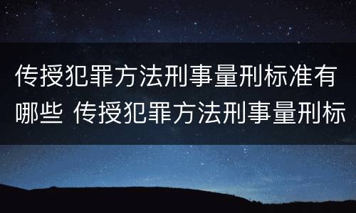 传授犯罪方法刑事量刑标准有哪些 传授犯罪方法刑事量刑标准有哪些问题