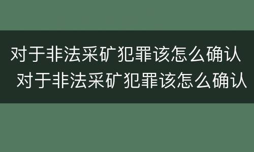 对于非法采矿犯罪该怎么确认 对于非法采矿犯罪该怎么确认责任