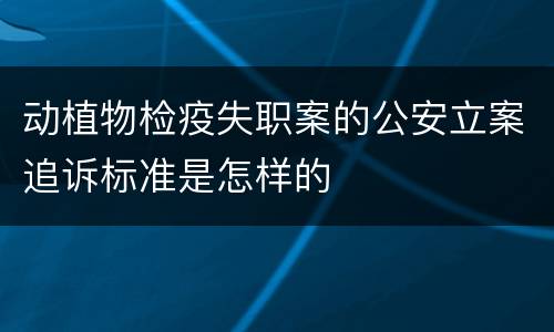 动植物检疫失职案的公安立案追诉标准是怎样的