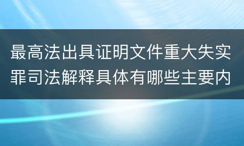 最高法出具证明文件重大失实罪司法解释具体有哪些主要内容