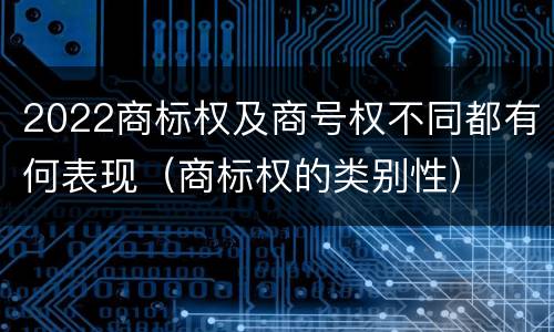 2022商标权及商号权不同都有何表现（商标权的类别性）