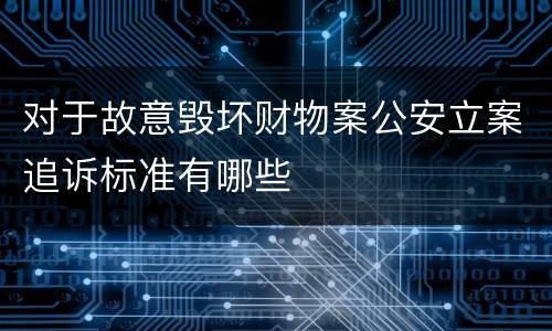 对于故意毁坏财物案公安立案追诉标准有哪些