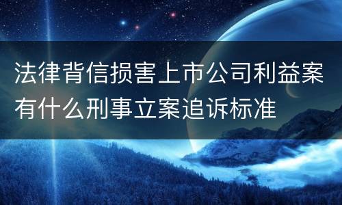 法律背信损害上市公司利益案有什么刑事立案追诉标准