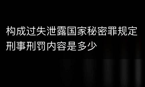 构成过失泄露国家秘密罪规定刑事刑罚内容是多少