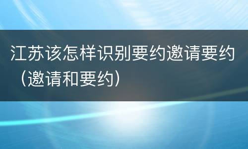 江苏该怎样识别要约邀请要约（邀请和要约）