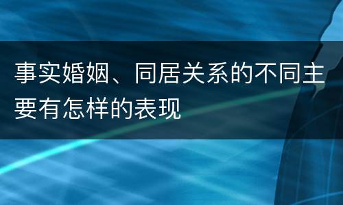 事实婚姻、同居关系的不同主要有怎样的表现