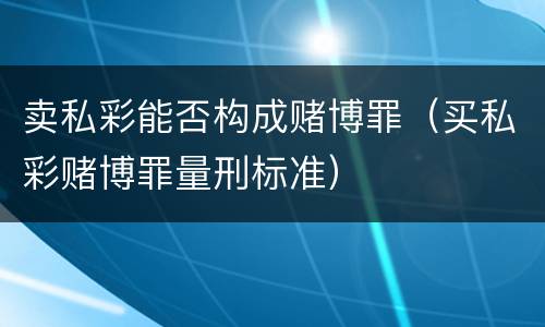 卖私彩能否构成赌博罪（买私彩赌博罪量刑标准）