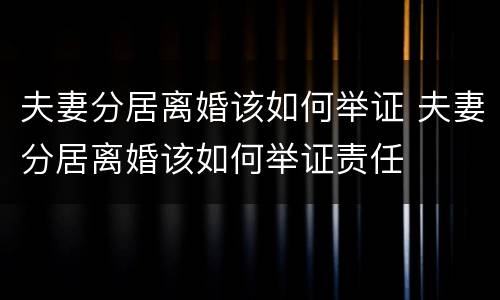 夫妻分居离婚该如何举证 夫妻分居离婚该如何举证责任