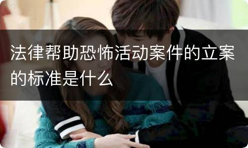 法律帮助恐怖活动案件的立案的标准是什么