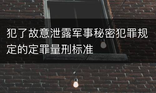 犯了故意泄露军事秘密犯罪规定的定罪量刑标准