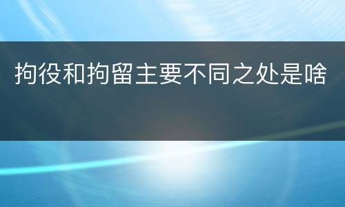 拘役和拘留主要不同之处是啥