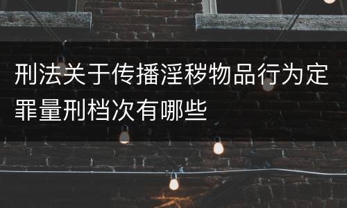 刑法关于传播淫秽物品行为定罪量刑档次有哪些