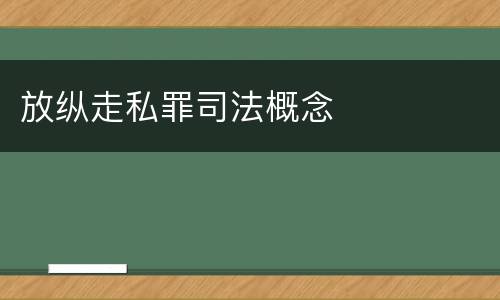 放纵走私罪司法概念