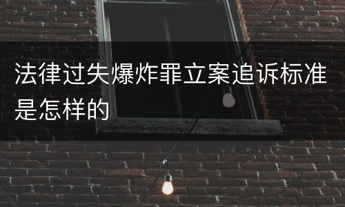 法律过失爆炸罪立案追诉标准是怎样的