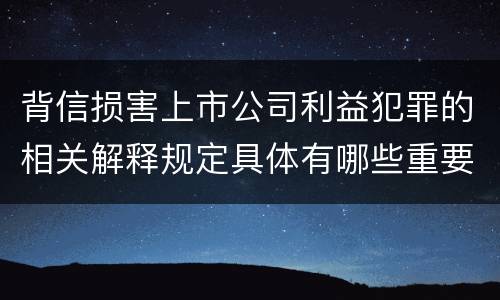 背信损害上市公司利益犯罪的相关解释规定具体有哪些重要内容