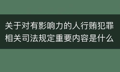 关于对有影响力的人行贿犯罪相关司法规定重要内容是什么