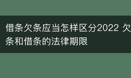 借条欠条应当怎样区分2022 欠条和借条的法律期限