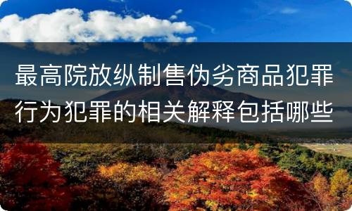 最高院放纵制售伪劣商品犯罪行为犯罪的相关解释包括哪些规定