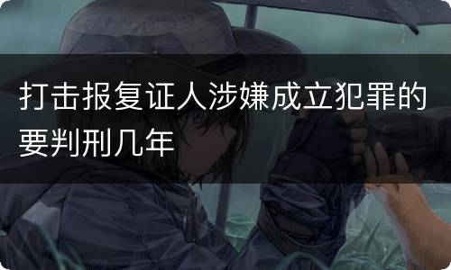 打击报复证人涉嫌成立犯罪的要判刑几年