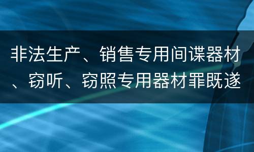 非法生产、销售专用间谍器材、窃听、窃照专用器材罪既遂法院如何判