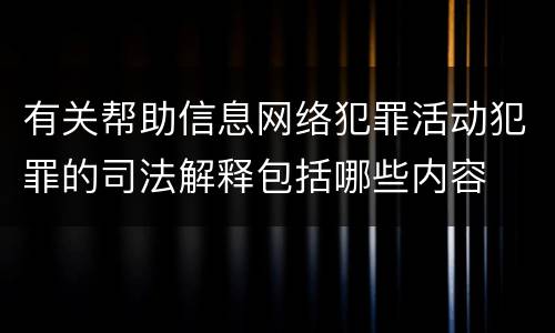 有关帮助信息网络犯罪活动犯罪的司法解释包括哪些内容