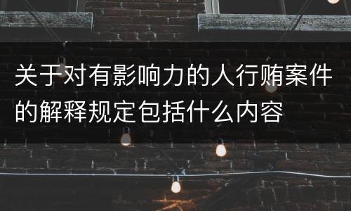 关于对有影响力的人行贿案件的解释规定包括什么内容