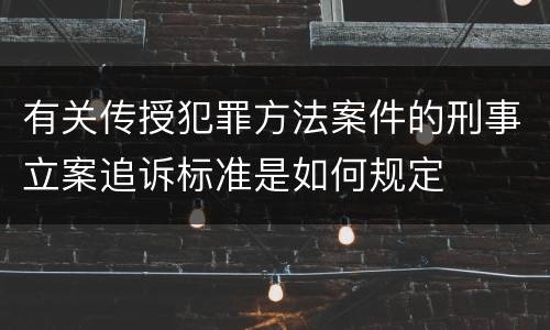 有关传授犯罪方法案件的刑事立案追诉标准是如何规定