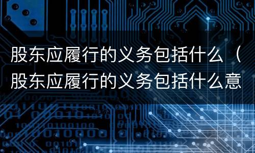股东应履行的义务包括什么（股东应履行的义务包括什么意思）