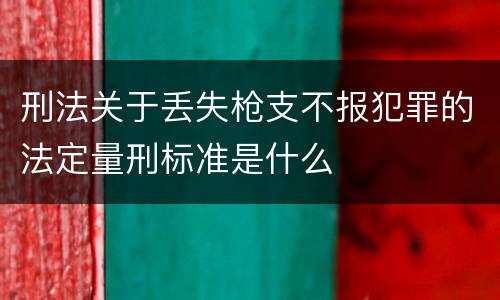 刑法关于丢失枪支不报犯罪的法定量刑标准是什么