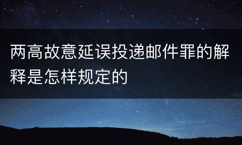 两高故意延误投递邮件罪的解释是怎样规定的