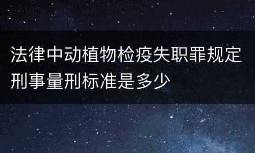法律中动植物检疫失职罪规定刑事量刑标准是多少