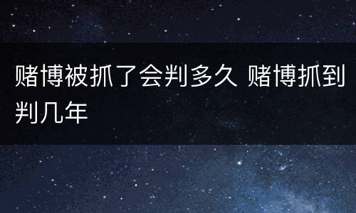 赌博被抓了会判多久 赌博抓到判几年