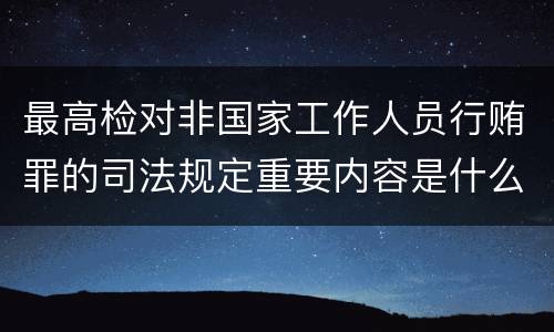 最高检对非国家工作人员行贿罪的司法规定重要内容是什么