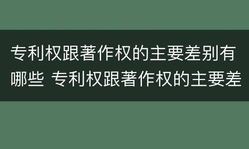 专利权跟著作权的主要差别有哪些 专利权跟著作权的主要差别有哪些呢