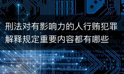 刑法对有影响力的人行贿犯罪解释规定重要内容都有哪些